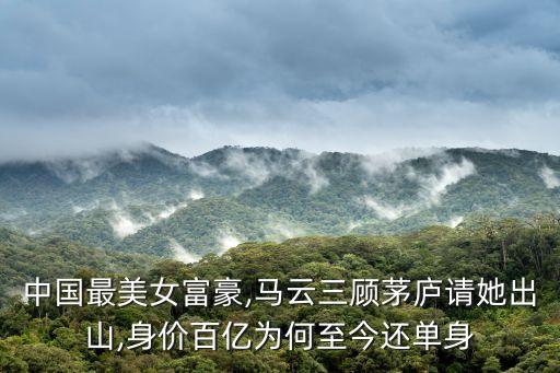 中國最美女富豪,馬云三顧茅廬請(qǐng)她出山,身價(jià)百億為何至今還單身