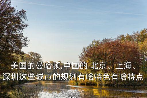 美國(guó)的曼哈頓,中國(guó)的 北京、上海、深圳這些城市的規(guī)劃有啥特色有啥特點(diǎn)...