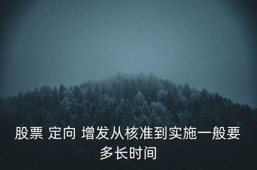 股票 定向 增發(fā)從核準(zhǔn)到實施一般要多長時間