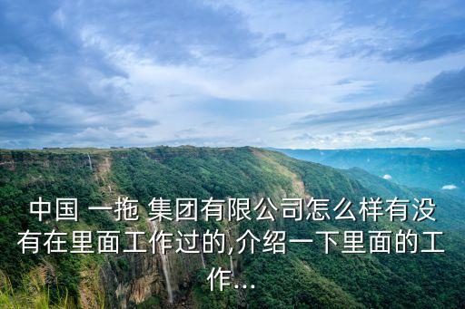 中國(guó) 一拖 集團(tuán)有限公司怎么樣有沒有在里面工作過的,介紹一下里面的工作...