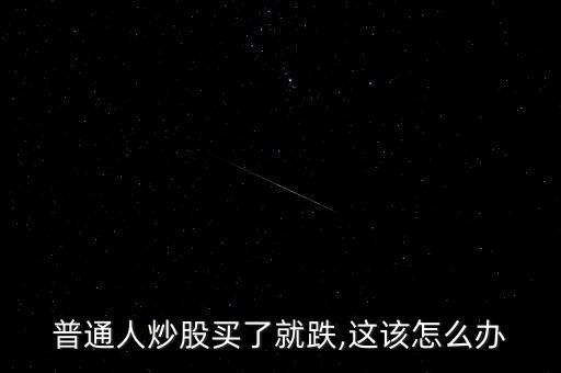 普通人炒股買(mǎi)了就跌,這該怎么辦