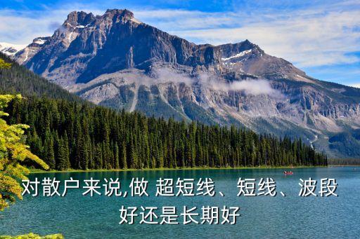 對散戶來說,做 超短線、短線、波段好還是長期好