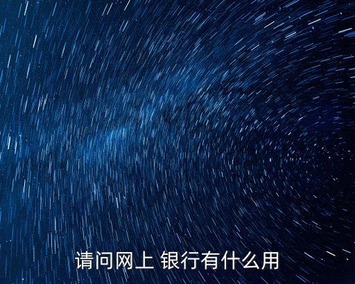 請(qǐng)問(wèn)網(wǎng)上 銀行有什么用