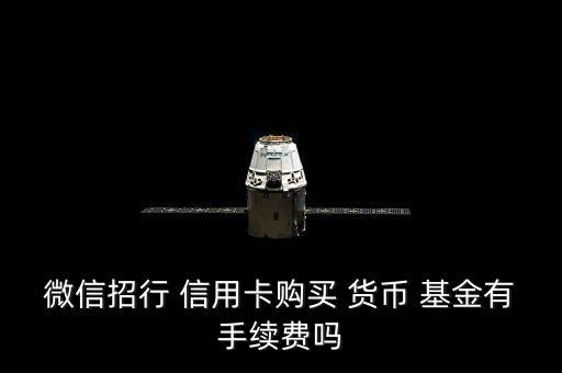 微信招行 信用卡購(gòu)買 貨幣 基金有手續(xù)費(fèi)嗎
