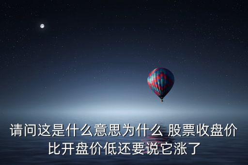 請(qǐng)問(wèn)這是什么意思為什么 股票收盤價(jià)比開盤價(jià)低還要說(shuō)它漲了