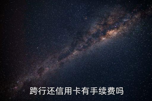  跨行還信用卡有手續(xù)費嗎