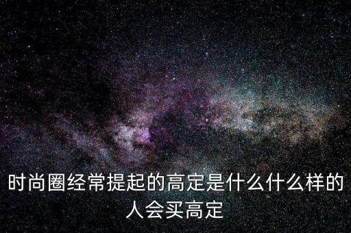 時(shí)尚圈經(jīng)常提起的高定是什么什么樣的人會(huì)買(mǎi)高定