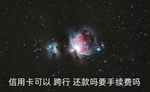 信用卡可以 跨行 還款嗎要手續(xù)費嗎