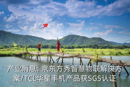 產業(yè)消息: 京東方秀智慧物聯(lián)解決方案/TCL華星手機產品獲SGS認證