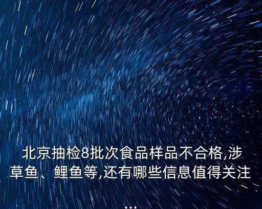  北京抽檢8批次食品樣品不合格,涉草魚、鯉魚等,還有哪些信息值得關(guān)注...