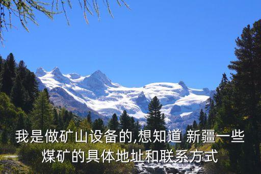 我是做礦山設備的,想知道 新疆一些煤礦的具體地址和聯系方式