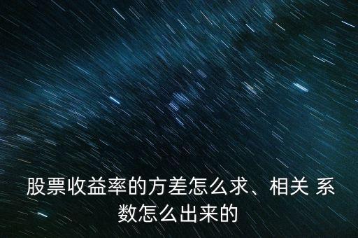  股票收益率的方差怎么求、相關(guān) 系數(shù)怎么出來(lái)的