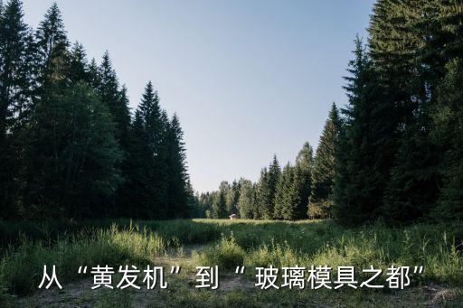 從“黃發(fā)機(jī)”到“ 玻璃模具之都”