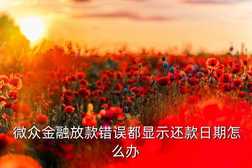  微眾金融放款錯(cuò)誤都顯示還款日期怎么辦