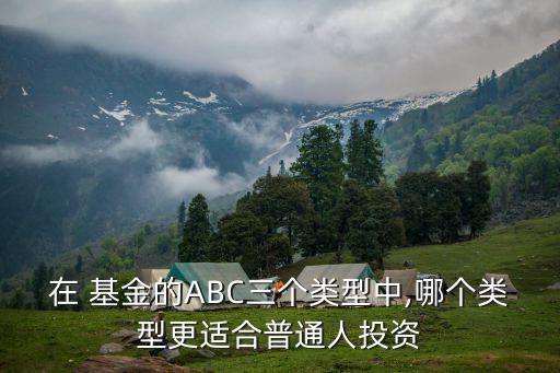 在 基金的ABC三個(gè)類型中,哪個(gè)類型更適合普通人投資
