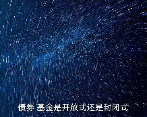 債券 基金是開(kāi)放式還是封閉式