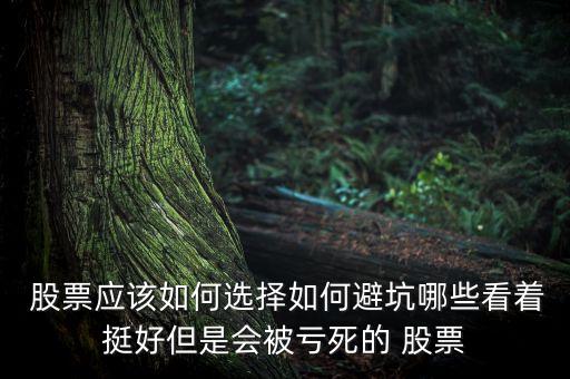  股票應(yīng)該如何選擇如何避坑哪些看著挺好但是會被虧死的 股票