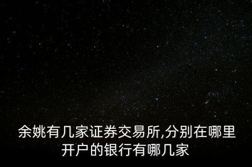  余姚有幾家證券交易所,分別在哪里開(kāi)戶(hù)的銀行有哪幾家