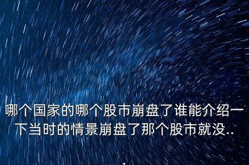 哪個國家的哪個股市崩盤了誰能介紹一下當(dāng)時的情景崩盤了那個股市就沒...