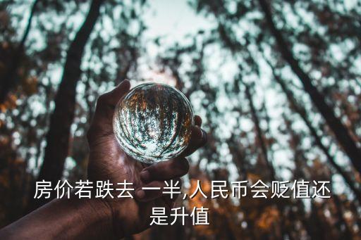  房?jī)r(jià)若跌去 一半,人民幣會(huì)貶值還是升值