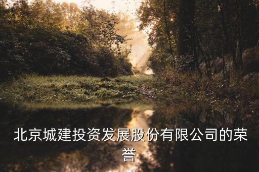  北京城建投資發(fā)展股份有限公司的榮譽