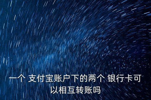 一個 支付寶賬戶下的兩個 銀行卡可以相互轉(zhuǎn)賬嗎