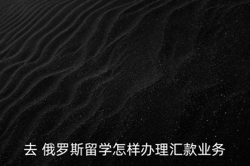 俄羅斯銀行卡收費,怎么給俄羅斯的銀行卡匯款