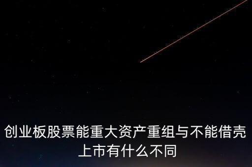 創(chuàng)業(yè)板股票能重大資產重組與不能借殼 上市有什么不同