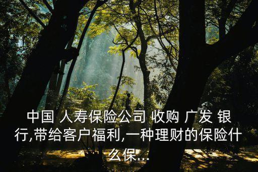 中國人壽收購廣發(fā)銀行新聞,廣發(fā)銀行被中國人壽收購企業(yè)性質發(fā)生變化