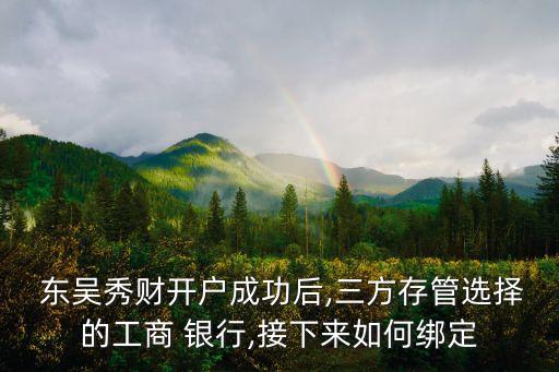  東吳秀財開戶成功后,三方存管選擇的工商 銀行,接下來如何綁定
