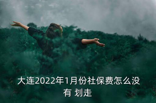  大連2022年1月份社保費(fèi)怎么沒有 劃走