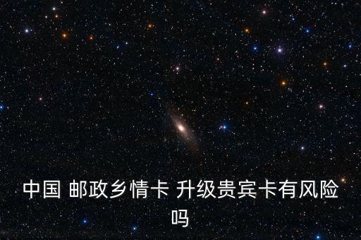 中國 郵政鄉(xiāng)情卡 升級貴賓卡有風險嗎