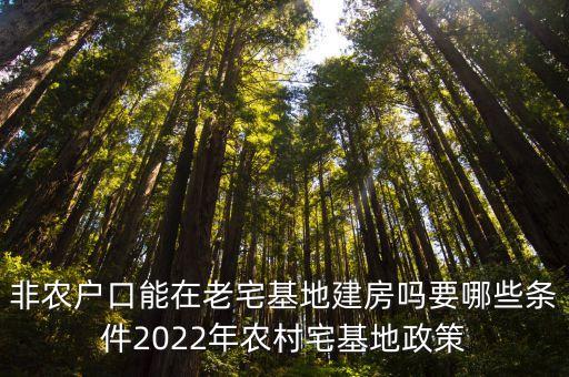 非農(nóng)戶(hù)口能在老宅基地建房嗎要哪些條件2022年農(nóng)村宅基地政策