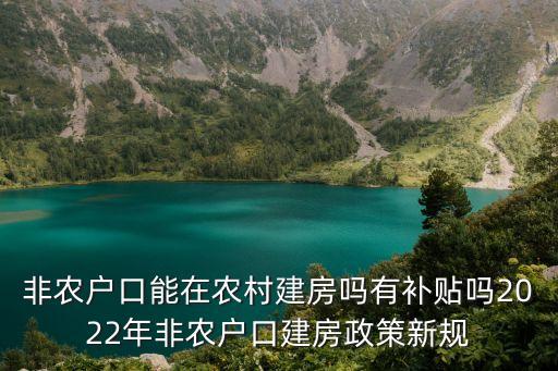 非農(nóng)戶(hù)口能在農(nóng)村建房嗎有補(bǔ)貼嗎2022年非農(nóng)戶(hù)口建房政策新規(guī)
