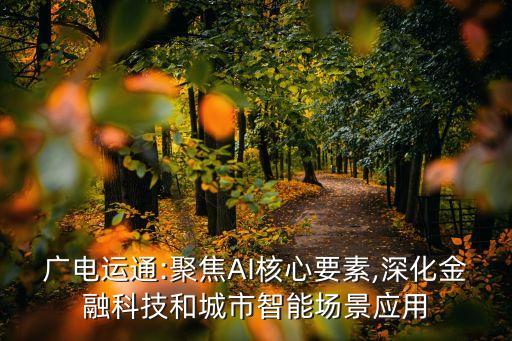 廣電運(yùn)通:聚焦AI核心要素,深化金融科技和城市智能場景應(yīng)用