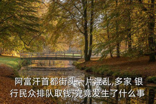  阿富汗首都街頭一片混亂,多家 銀行民眾排隊取錢,究竟發(fā)生了什么事
