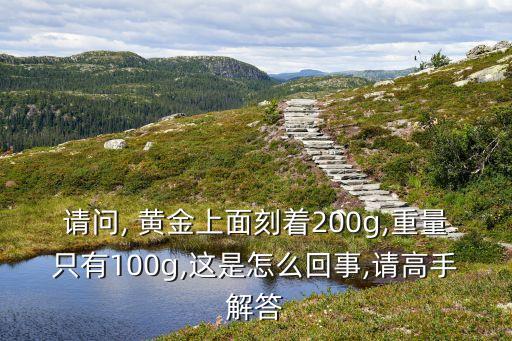 請(qǐng)問(wèn), 黃金上面刻著200g,重量只有100g,這是怎么回事,請(qǐng)高手解答