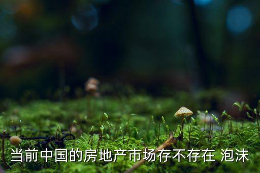 當前中國的房地產(chǎn)市場存不存在 泡沫