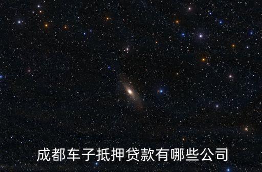  成都車(chē)子抵押貸款有哪些公司
