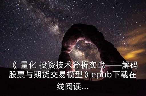 《 量化 投資技術(shù)分析實(shí)戰(zhàn)——解碼股票與期貨交易模型》epub下載在線閱讀...