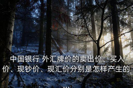  中國銀行 外匯牌價的賣出價、買入價、現(xiàn)鈔價、現(xiàn)匯價分別是怎樣產(chǎn)生的...