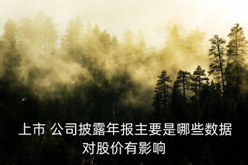  上市 公司披露年報(bào)主要是哪些數(shù)據(jù)對股價(jià)有影響