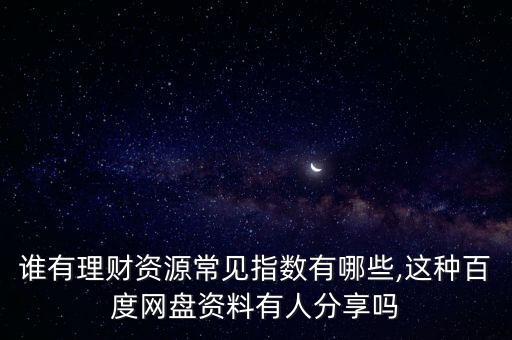 誰(shuí)有理財(cái)資源常見(jiàn)指數(shù)有哪些,這種百度網(wǎng)盤(pán)資料有人分享嗎