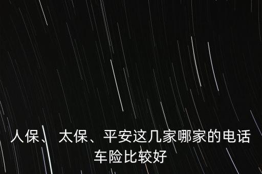 人保、 太保、平安這幾家哪家的電話車險比較好