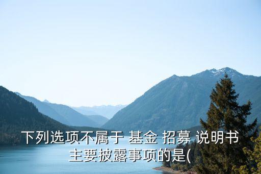 貨幣基金招募說明書,基金招募說明書中的下述內容合規(guī)的是