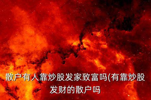 散戶有人靠炒股發(fā)家致富嗎(有靠炒股發(fā)財(cái)?shù)纳魡? class=