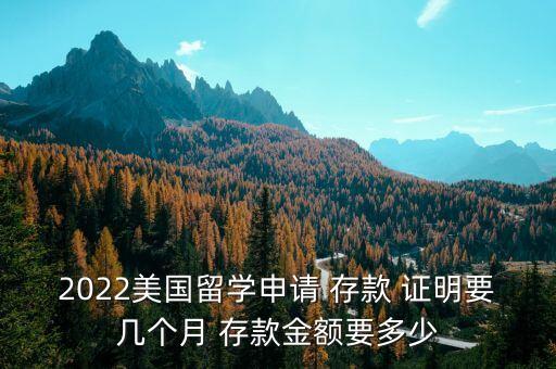 2022美國(guó)留學(xué)申請(qǐng) 存款 證明要幾個(gè)月 存款金額要多少