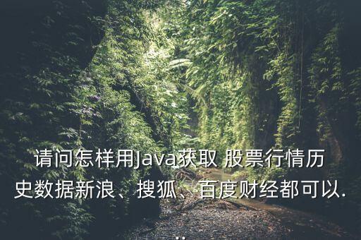 請問怎樣用Java獲取 股票行情歷史數(shù)據(jù)新浪、搜狐、百度財經(jīng)都可以...