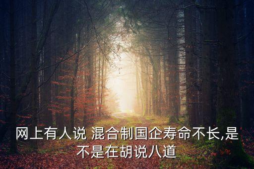 網(wǎng)上有人說(shuō) 混合制國(guó)企壽命不長(zhǎng),是不是在胡說(shuō)八道