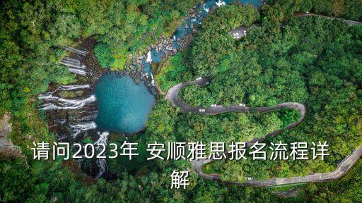 請問2023年 安順雅思報名流程詳解